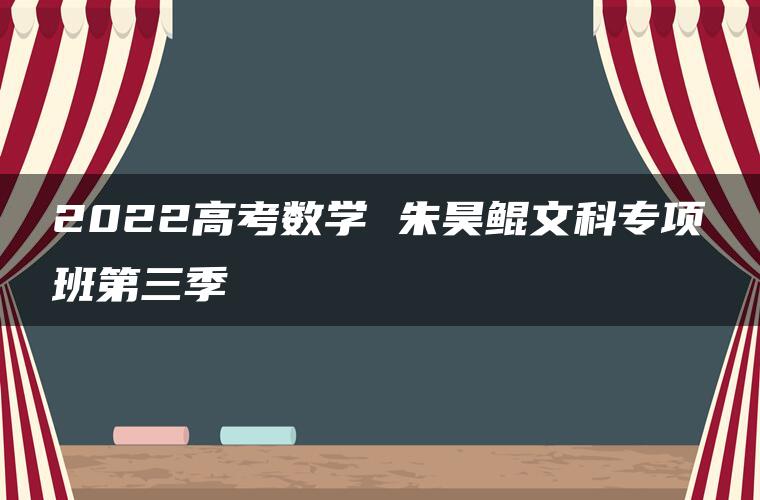 2022高考数学 朱昊鲲文科专项班第三季