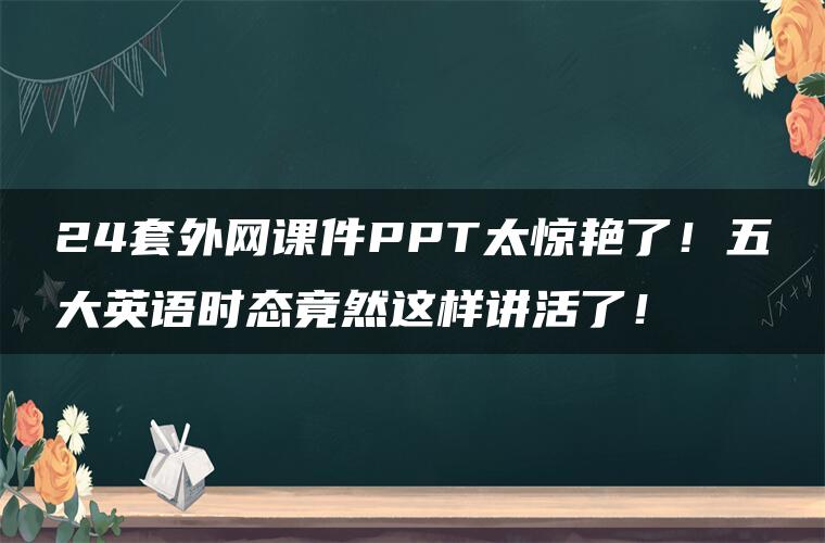 24套外网课件PPT太惊艳了！五大英语时态竟然这样讲活了！