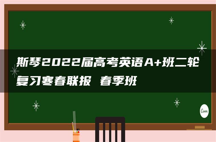 斯琴2022届高考英语A+班二轮复习寒春联报 春季班