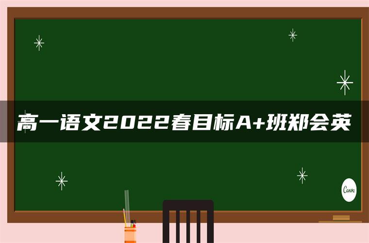 高一语文2022春目标A+班郑会英