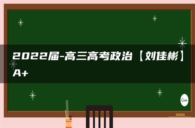 2022届-高三高考政治【刘佳彬】A+