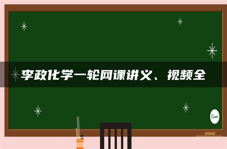 李政化学一轮网课讲义、视频全