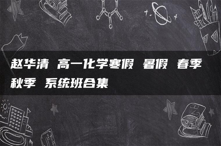 赵华清 高一化学寒假 暑假 春季 秋季 系统班合集