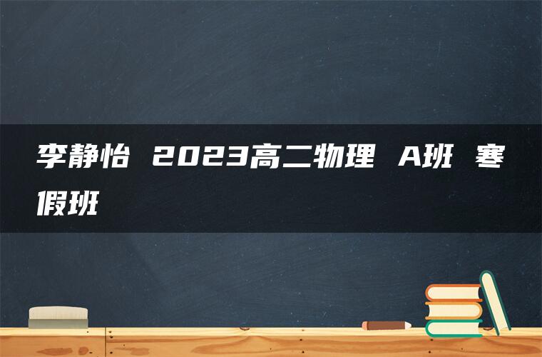 李静怡 2023高二物理 A班 寒假班