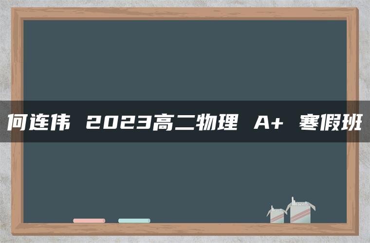 何连伟 2023高二物理 A+ 寒假班