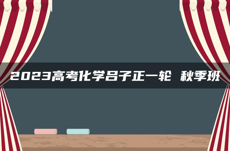 2023高考化学吕子正一轮 秋季班