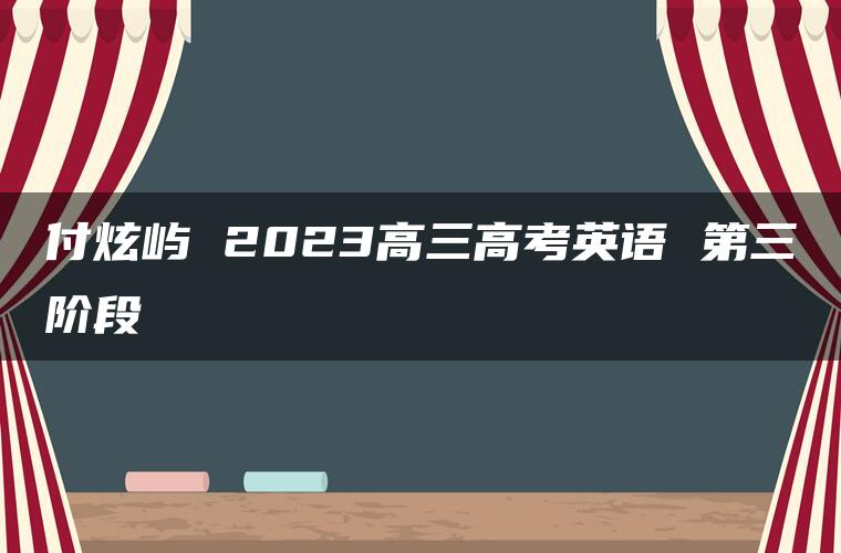 付炫屿 2023高三高考英语 第三阶段