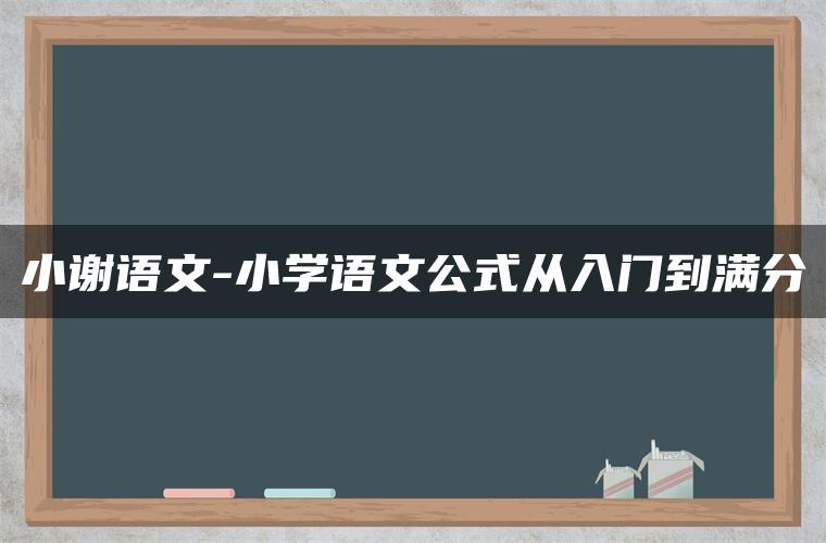 小谢语文-小学语文公式从入门到满分