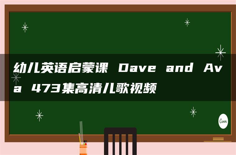 幼儿英语启蒙课 Dave and Ava 473集高清儿歌视频