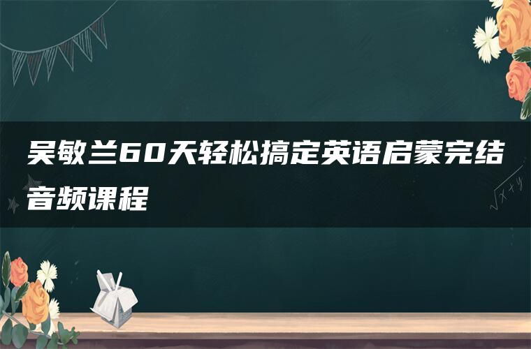 吴敏兰60天轻松搞定英语启蒙完结音频课程