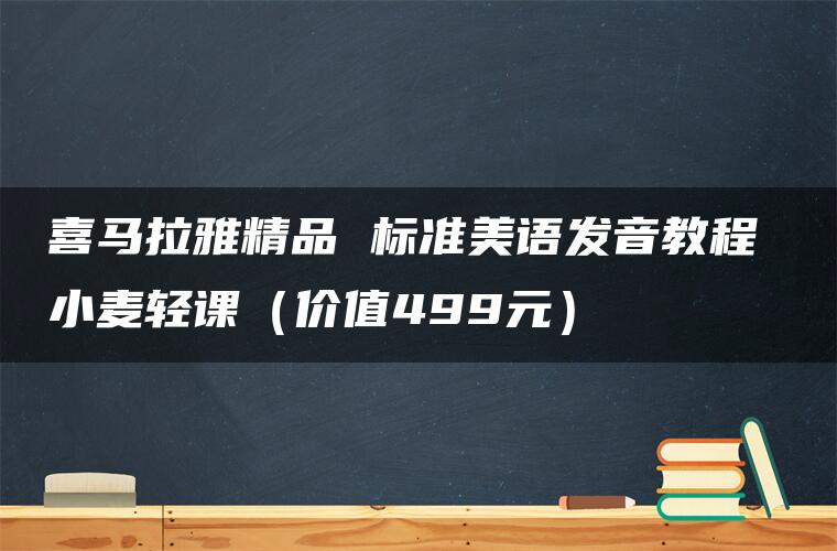 喜马拉雅精品 标准美语发音教程 小麦轻课（价值499元）