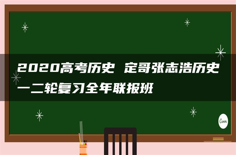 2020高考历史 定哥张志浩历史一二轮复习全年联报班