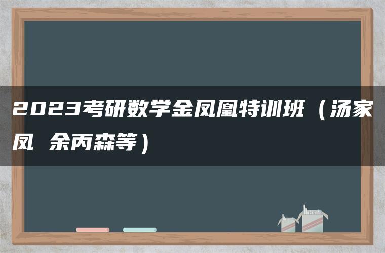 2023考研数学金凤凰特训班（汤家凤 余丙森等）