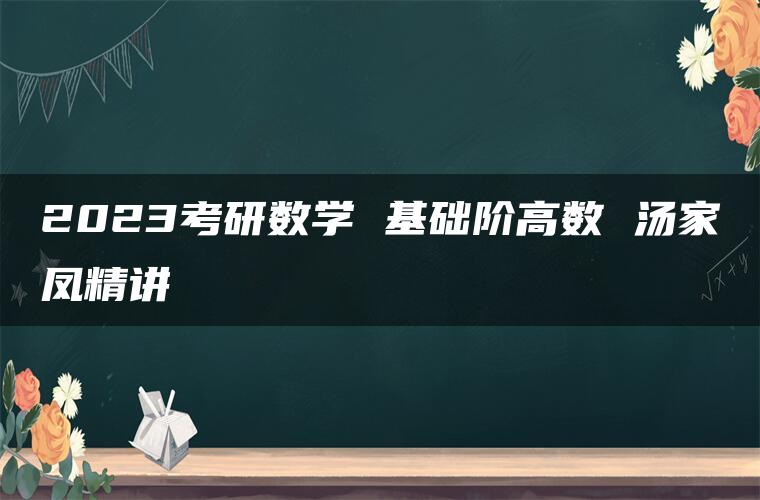 2023考研数学 基础阶高数 汤家凤精讲