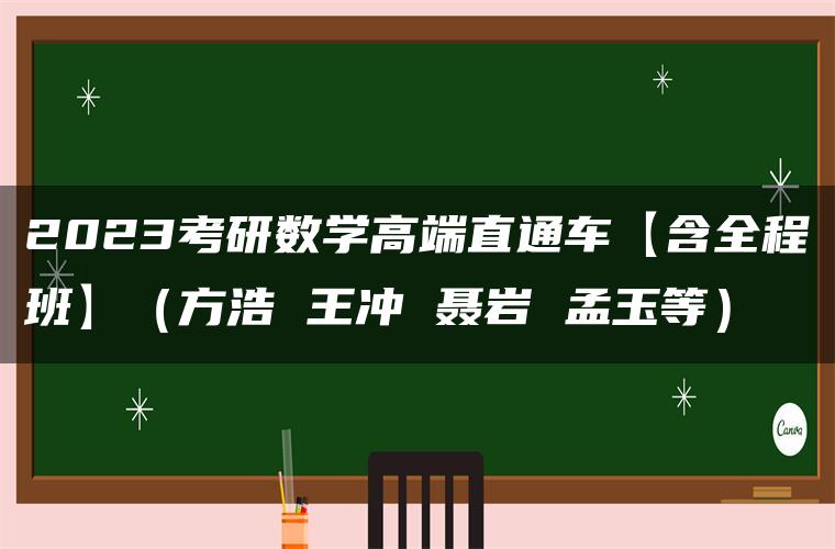 2023考研数学高端直通车【含全程班】（方浩 王冲 聂岩 孟玉等）