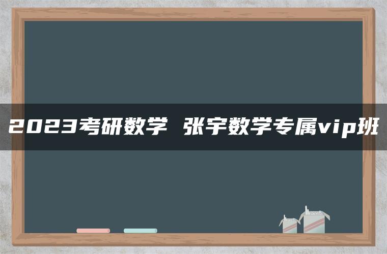 2023考研数学 张宇数学专属vip班