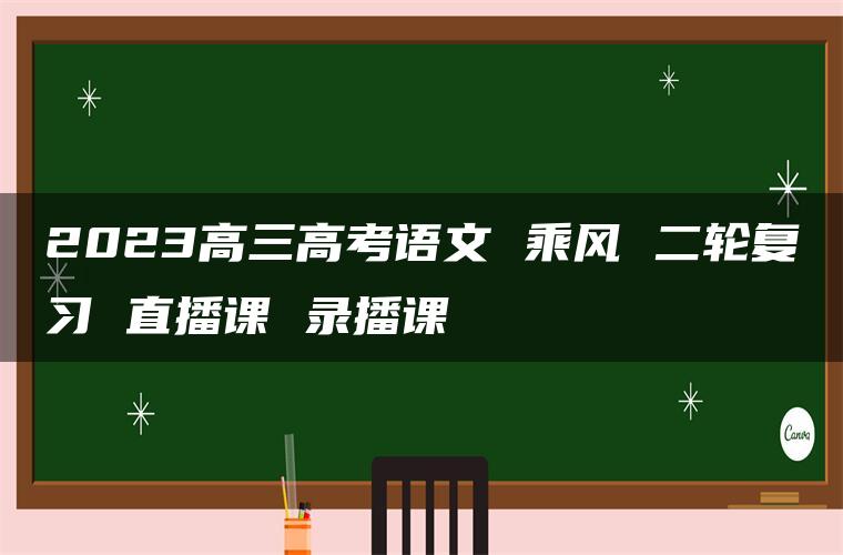 2023高三高考语文 乘风 二轮复习 直播课 录播课