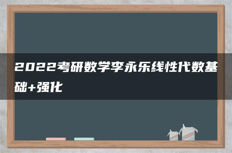 2022考研数学李永乐线性代数基础+强化