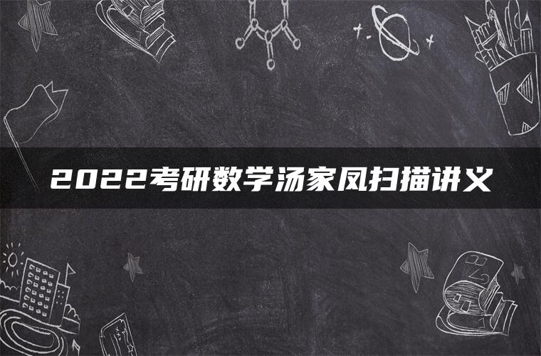 2022考研数学汤家凤扫描讲义