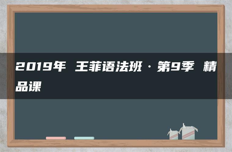 2019年 王菲语法班·第9季 精品课