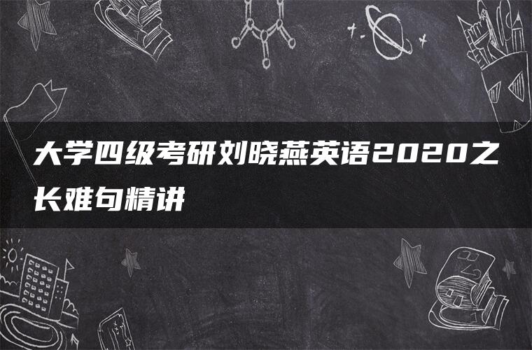 大学四级考研刘晓燕英语2020之长难句精讲