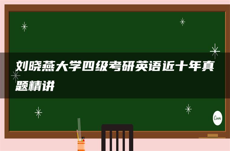 刘晓燕大学四级考研英语近十年真题精讲