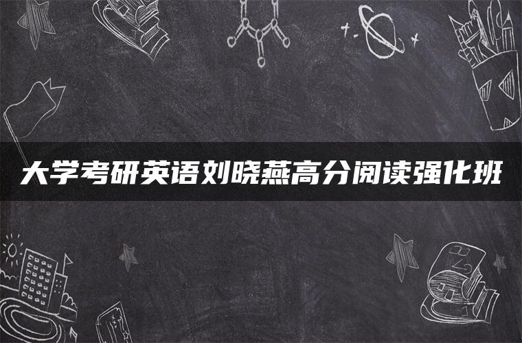 大学考研英语刘晓燕高分阅读强化班