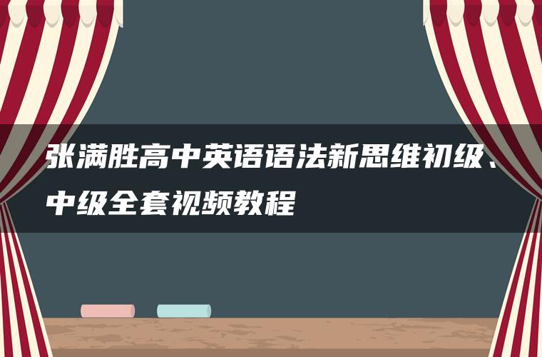 张满胜高中英语语法新思维初级、中级全套视频教程