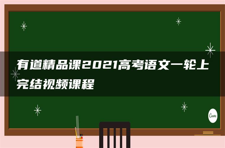 有道精品课2021高考语文一轮上完结视频课程