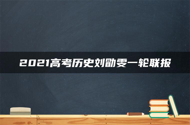 2021高考历史刘勖雯一轮联报