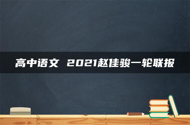 高中语文 2021赵佳骏一轮联报