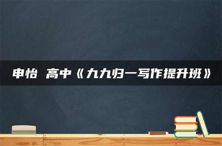 申怡 高中《九九归一写作提升班》