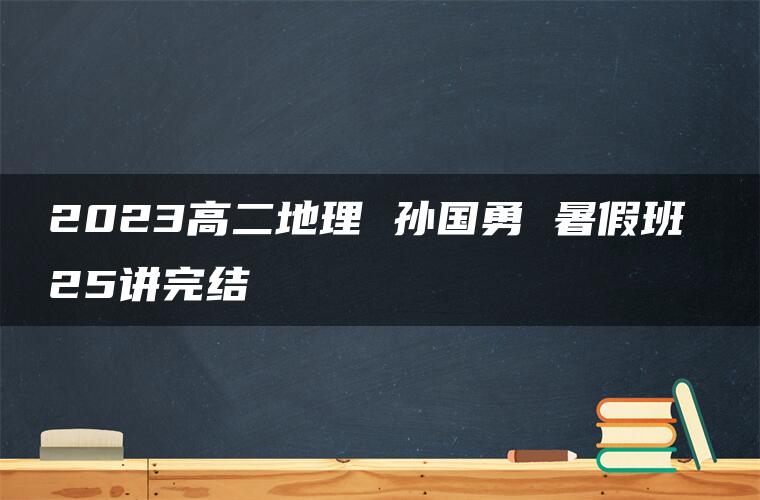 2023高二地理 孙国勇 暑假班 25讲完结