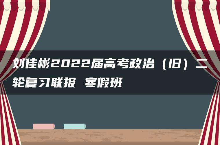 刘佳彬2022届高考政治（旧）二轮复习联报 寒假班