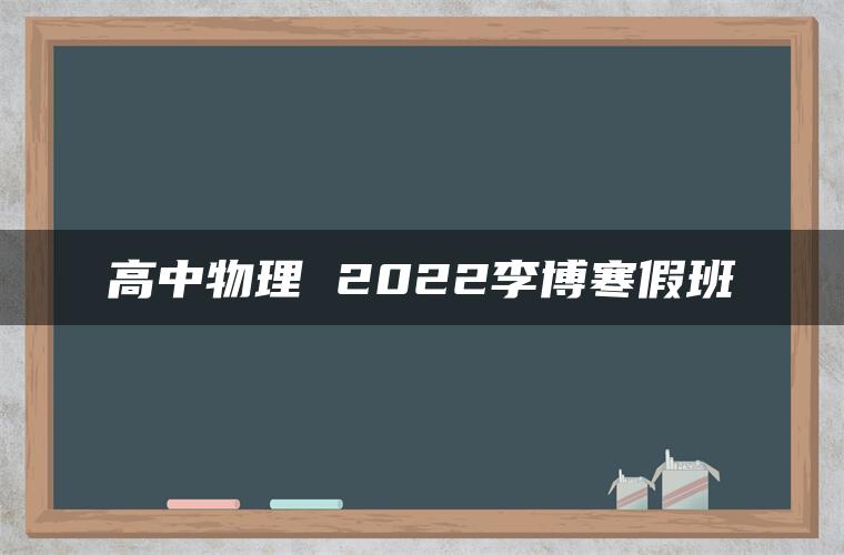 高中物理 2022李博寒假班