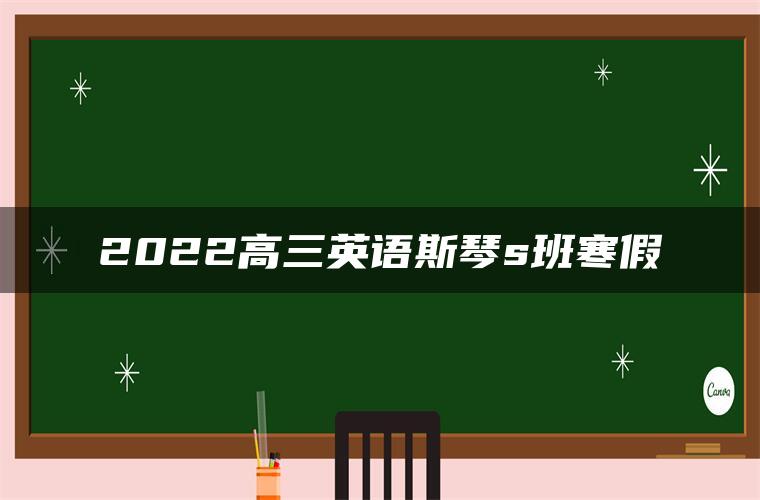 2022高三英语斯琴s班寒假