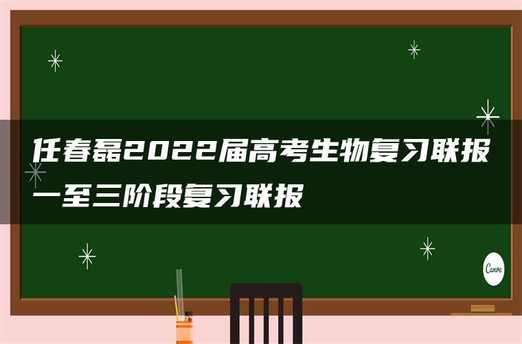 任春磊2022届高考生物复习联报一至三阶段复习联报