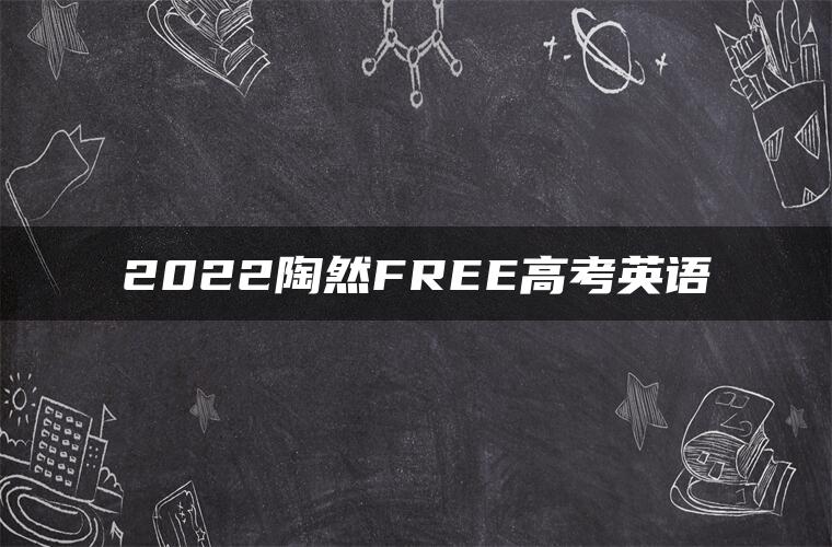 2022陶然FREE高考英语