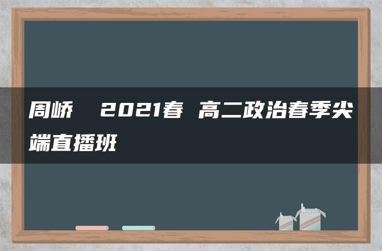 周峤矞 2021春 高二政治春季尖端直播班