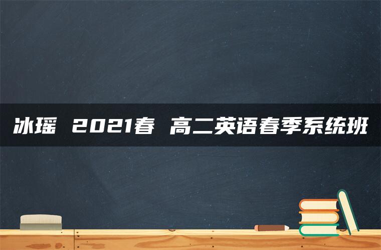 冰瑶 2021春 高二英语春季系统班