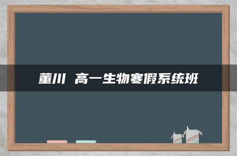 董川 高一生物寒假系统班