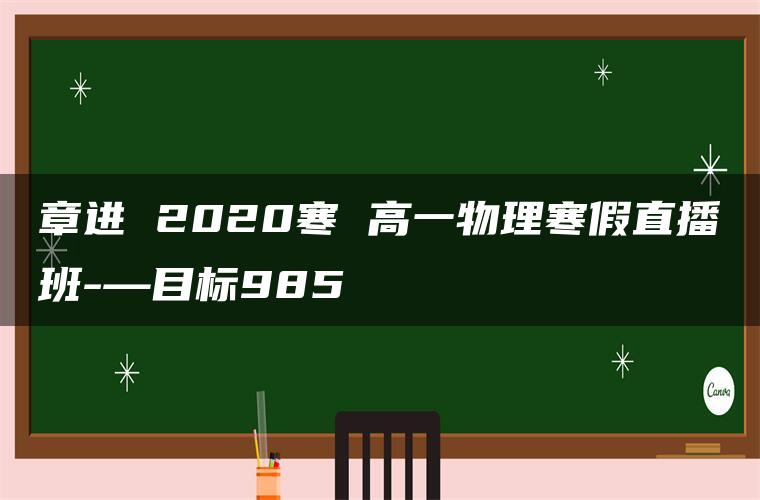 章进 2020寒 高一物理寒假直播班-—目标985