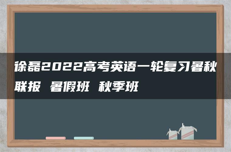 徐磊2022高考英语一轮复习暑秋联报 暑假班 秋季班