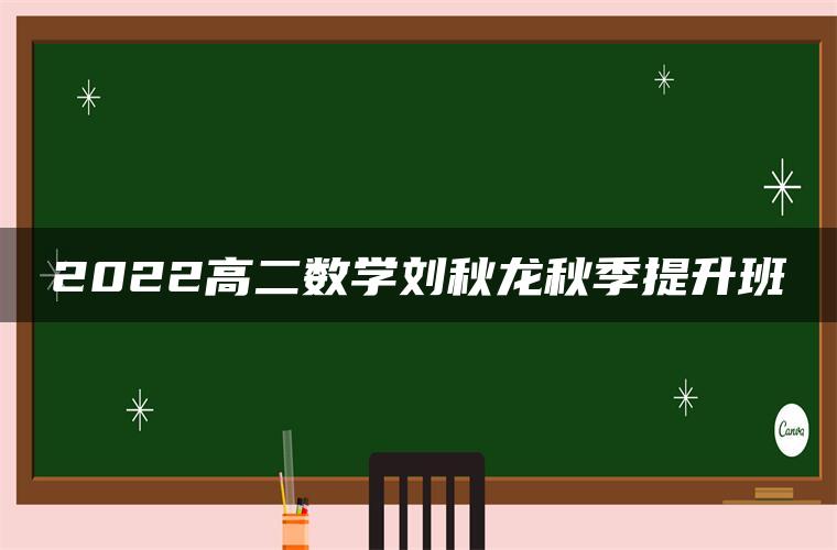 2022高二数学刘秋龙秋季提升班