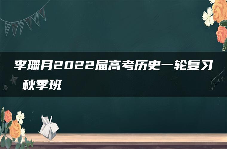 李珊月2022届高考历史一轮复习 秋季班