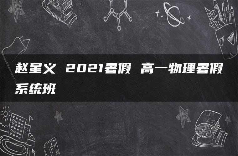 赵星义 2021暑假 高一物理暑假系统班