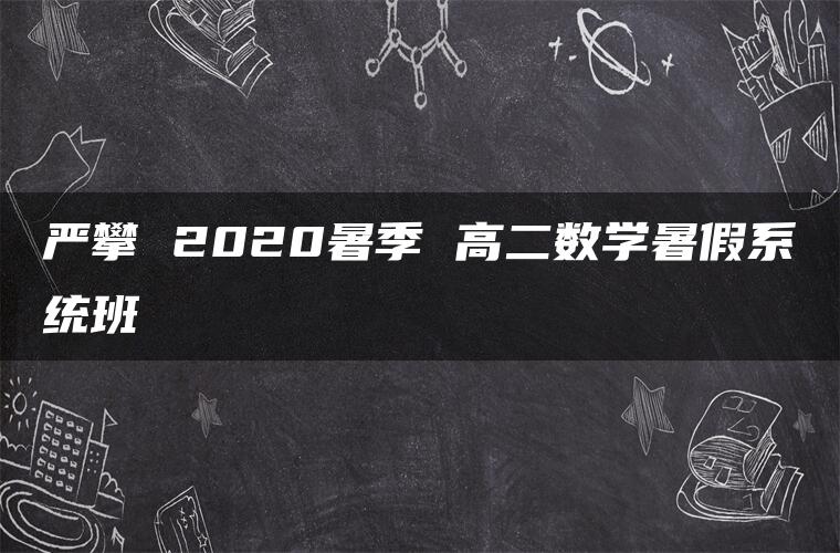 严攀 2020暑季 高二数学暑假系统班