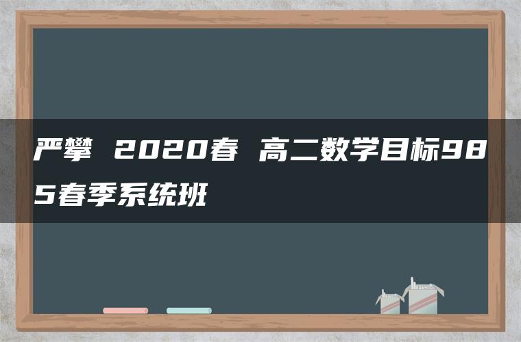 严攀 2020春 高二数学目标985春季系统班