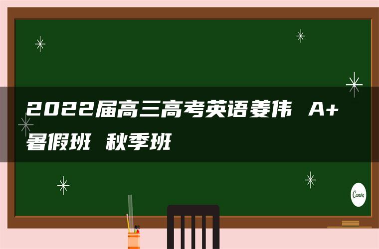 2022届高三高考英语姜伟 A+ 暑假班 秋季班