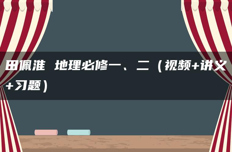 田佩淮 地理必修一、二（视频+讲义+习题）